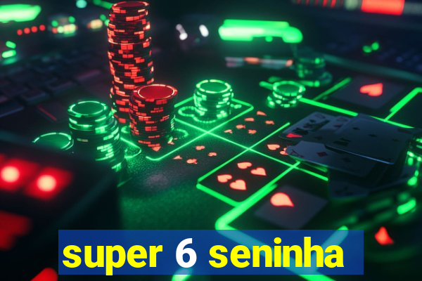 super 6 seninha